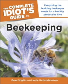 The Complete Idiot's Guide to Beekeeping : Everything the Budding Beekeeper Needs for a Healthy, Productive Hive