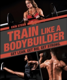 Train Like a Bodybuilder : Get Lean. Get Big. Get Strong.