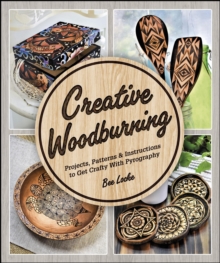 Creative Woodburning : Projects, Patterns and Instruction to Get Crafty with Pyrography