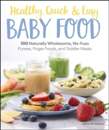 Healthy, Quick & Easy Baby Food : 100 Naturally Wholesome, No-Fuss Purees, Finger Foods and Toddler Meals