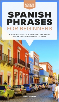 Spanish Phrases for Beginners : A Foolproof Guide to Everyday Terms Every Traveler Needs to Know