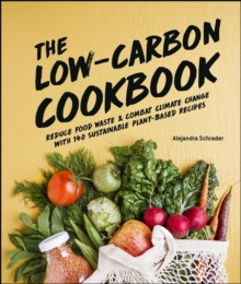 The Low-Carbon Cookbook & Action Plan : Reduce Food Waste and Combat Climate Change with 140 Sustainable Plant-Based Recipes