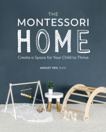 The Montessori Home : Create a Space for Your Child to Thrive