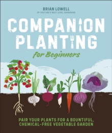 Companion Planting for Beginners : Pair Your Plants for a Bountiful, Chemical-Free Vegetable Garden