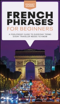 French Phrases for Beginners : A Foolproof Guide to Everyday Terms Every Traveler Needs to Know