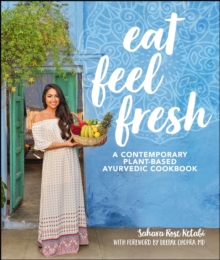 Eat Feel Fresh : A Contemporary, Plant-Based Ayurvedic Cookbook