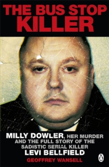 The Bus Stop Killer : Milly Dowler, Her Murder and the Full Story of the Sadistic Serial Killer Levi Bellfield