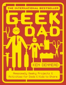 Geek Dad : Awesomely Geeky Projects and Activities for Dads and Kids to Share