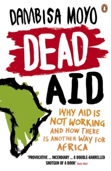 Dead Aid : Why aid is not working and how there is another way for Africa