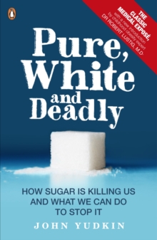 Pure, White And Deadly : How sugar is killing us and what we can do to stop it