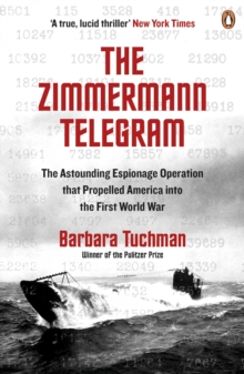 The Zimmermann Telegram : The Astounding Espionage Operation That Propelled America into the First World War