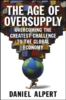 The Age of Oversupply : Overcoming the Greatest Challenge to the Global Economy