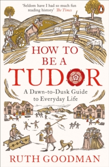 How To Be a Tudor : A Dawn-to-Dusk Guide to Everyday Life