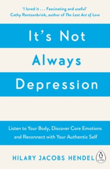 It's Not Always Depression : A New Theory of Listening to Your Body, Discovering Core Emotions and Reconnecting with Your Authentic Self