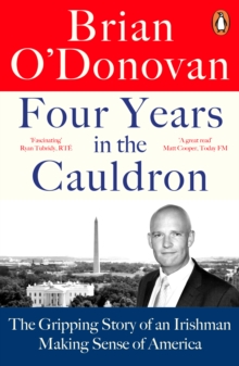 Four Years in the Cauldron : The Gripping Story of an Irishman Making Sense of America