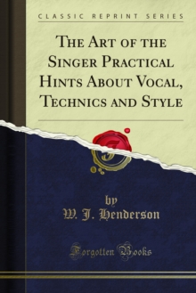 The Art of the Singer Practical Hints About Vocal, Technics and Style