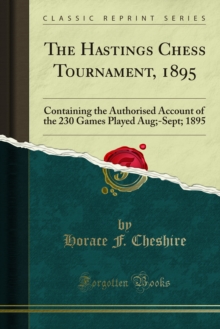 The Hastings Chess Tournament, 1895 : Containing the Authorised Account of the 230 Games Played Aug;-Sept; 1895