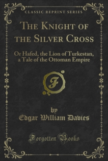 The Knight of the Silver Cross : Or Hafed, the Lion of Turkestan, a Tale of the Ottoman Empire