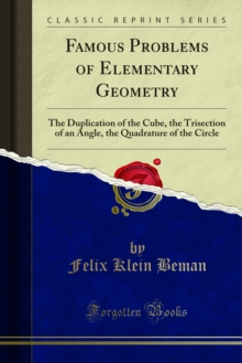 Famous Problems of Elementary Geometry : The Duplication of the Cube, the Trisection of an Angle, the Quadrature of the Circle