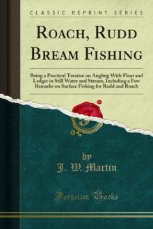 Roach, Rudd Bream Fishing : Being a Practical Treatise on Angling With Float and Ledger in Still Water and Stream, Including a Few Remarks on Surface Fishing for Rudd and Roach