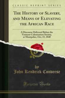 The History of Slavery, and Means of Elevating the African Race : A Discourse Delivered Before the Vermont Colonization Society, at Montpelier, Oct, 15, 1840