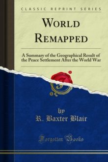 World Remapped : A Summary of the Geographical Result of the Peace Settlement After the World War