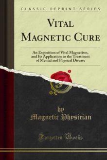 Vital Magnetic Cure : An Exposition of Vital Magnetism, and Its Application to the Treatment of Mental and Physical Disease