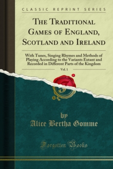 The Traditional Games of England, Scotland and Ireland : With Tunes, Singing Rhymes and Methods of Playing According to the Variants Extant and Recorded in Different Parts of the Kingdom