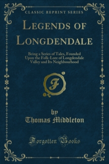 Legends of Longdendale : Being a Series of Tales, Founded Upon the Folk-Lore of Longdendale Valley and Its Neighbourhood