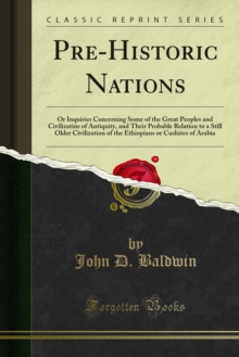 Pre-Historic Nations : Or Inquiries Concerning Some of the Great Peoples and Civilizatins of Antiquity, and Their Probable Relation to a Still Older Civilization of the Ethiopians or Cushites of Arabi