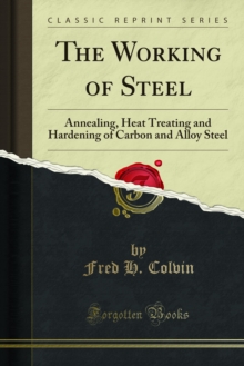 The Working of Steel : Annealing, Heat Treating and Hardening of Carbon and Alloy Steel