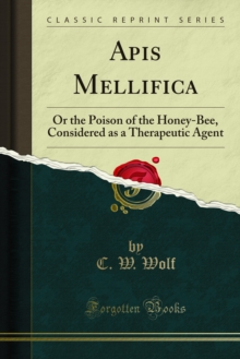 Apis Mellifica : Or the Poison of the Honey-Bee, Considered as a Therapeutic Agent