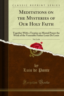 Meditations on the Mysteries of Our Holy Faith : Together With a Treatise on Mental Prayer the Work of the Venerable Father Louis De Louis