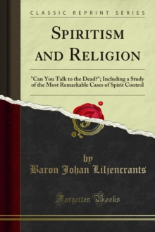 Spiritism and Religion : "Can You Talk to the Dead?"; Including a Study of the Most Remarkable Cases of Spirit Control