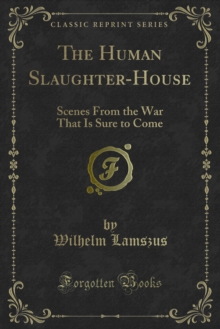 The Human Slaughter-House : Scenes From the War That Is Sure to Come