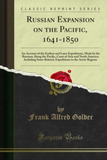 Russian Expansion on the Pacific 1641-1850 : An Account of the Earliest and Later Expeditions, Made by the Russians Along the Pacific, Coast of Asia and North America; Including Some Related, Expediti