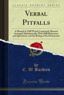 Verbal Pitfalls : A Manual of 1500 Words Commonly Misused Arranged Alphabetically, With 3000 References and Quotations, and the Ruling of the Dictionaries