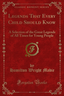 Legends That Every Child Should Know : A Selection of the Great Legends of All Times for Young People