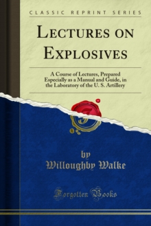 Lectures on Explosives : A Course of Lectures, Prepared Especially as a Manual and Guide, in the Laboratory of the U. S. Artillery