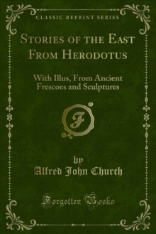 Stories of the East From Herodotus : With Illus, From Ancient Frescoes and Sculptures