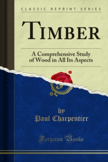 Timber : A Comprehensive Study of Wood in All Its Aspects