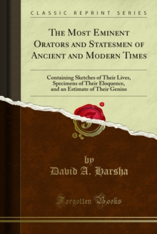 The Most Eminent Orators and Statesmen of Ancient and Modern Times : Containing Sketches of Their Lives, Specimens of Their Eloquence, and an Estimate of Their Genius