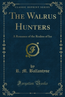 The Walrus Hunters : A Romance of the Realms of Ice