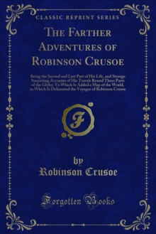 The Farther Adventures of Robinson Crusoe : Being the Second and Last Part of His Life, and Strange Surprizing Accounts of His Travels Round Three Parts of the Globe; To Which Is Added a Map of the Wo