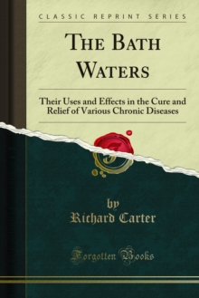 The Bath Waters : Their Uses and Effects in the Cure and Relief of Various Chronic Diseases