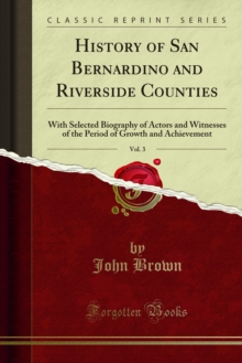 History of San Bernardino and Riverside Counties : With Selected Biography of Actors and Witnesses of the Period of Growth and Achievement