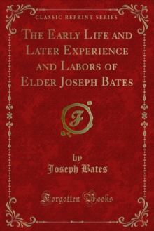 The Early Life and Later Experience and Labors of Elder Joseph Bates