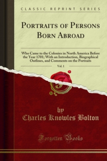 Portraits of Persons Born Abroad : Who Came to the Colonies in North America Before the Year 1701; With an Introduction, Biographical Outlines, and Comments on the Portraits