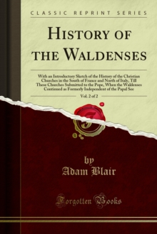 History of the Waldenses : With an Introductory Sketch of the History of the Christian Churches in the South of France and North of Italy, Till These Churches Submitted to the Pope, When the Waldenses