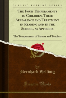 The Four Temperaments in Children, Their Appearance and Treatment in Rearing and in the School, as Appendix : The Temperament of Parents and Teachers